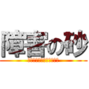 障害の砂 (もう誰にも止められない。)