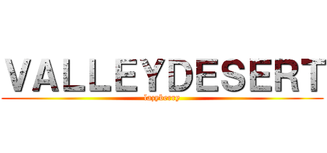 ＶＡＬＬＥＹＤＥＳＥＲＴ (lazyberry)