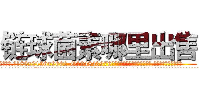 链球菌素哪里出售 (链球菌素哪里出售【电.话186x0156x9662-Q194843976林氏药业】我们做的是长期生意,靠的是老客户长期支持
参考消息网2月20日报道 韩媒称，“剩女多、离婚率高的城市，房价一定会上涨。”这是中国经济学家金岩石2016年12月参加在上海举行的房地产相关论坛时说的话。
)