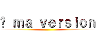 À ｍａ ｖｅｒｓｉｏｎ ()