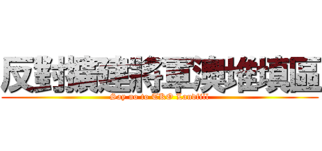 反對擴建將軍澳堆填區 (Say no to TKO Landfill)