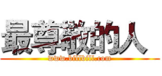 最尊敬的人
 (www.billbill.com)