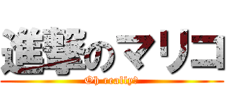 進撃のマリコ (Oh really?)