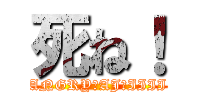 死ね！ (ANGRY　AJ　IIII)