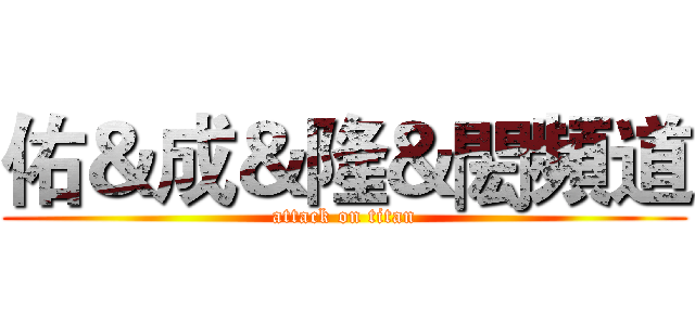 佑＆成＆隆＆閎頻道 (attack on titan)