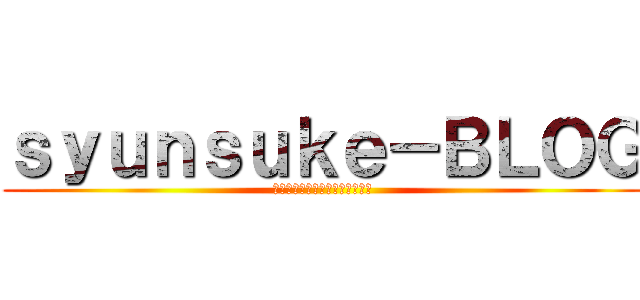 ｓｙｕｎｓｕｋｅ－ＢＬＯＧ (現実という名の怪物と戦う者たち)