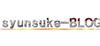 ｓｙｕｎｓｕｋｅ－ＢＬＯＧ (現実という名の怪物と戦う者たち)