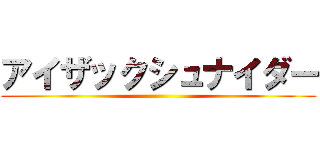 アイザックシュナイダー ()