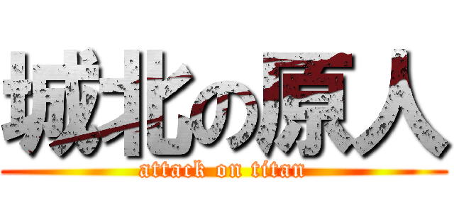 城北の原人 (attack on titan)