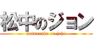 松中のジョン (matsunaka on john)