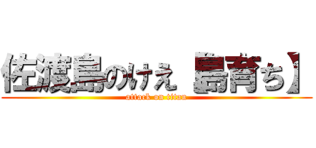 佐渡島のけえ【島育ち】 (attack on titan)