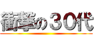 衝撃の３０代 ()