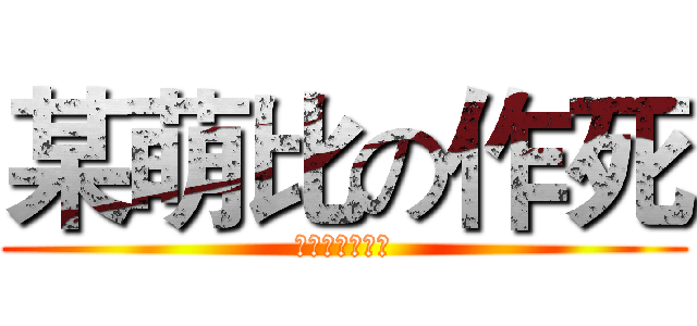 某萌比の作死 (作死作死求勾搭)