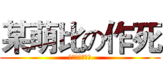 某萌比の作死 (作死作死求勾搭)