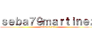 ｓｅｂａ７９ｍａｒｔｉｎｅｚ (attack on yuri)