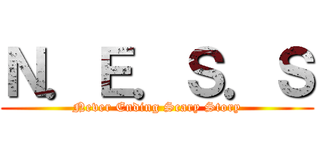 Ｎ．Ｅ．Ｓ．Ｓ (Never Ending Scary Story)