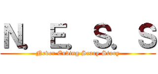 Ｎ．Ｅ．Ｓ．Ｓ (Never Ending Scary Story)