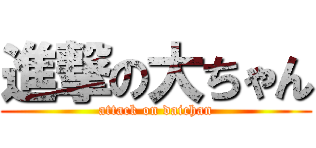 進撃の大ちゃん (attack on daichan)