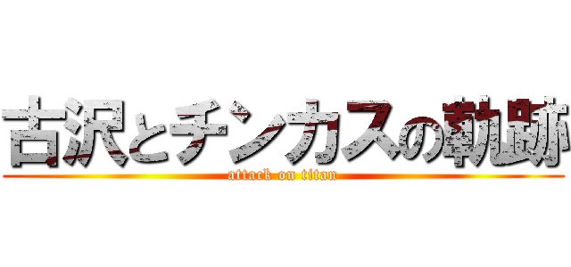 古沢とチンカスの軌跡 (attack on titan)