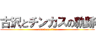古沢とチンカスの軌跡 (attack on titan)