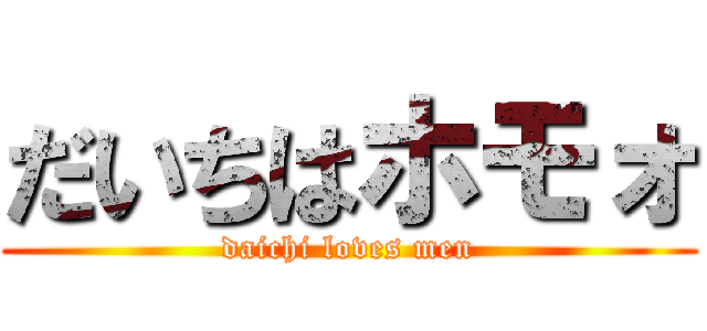 だいちはホモォ (daichi loves men)