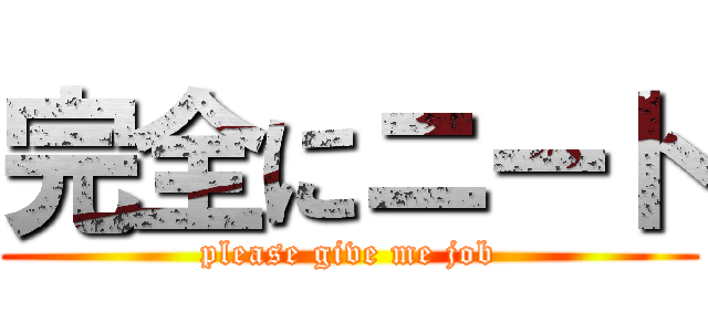 完全にニート (please give me job)