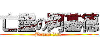 亡靈の阿基德 (Undead kidd )