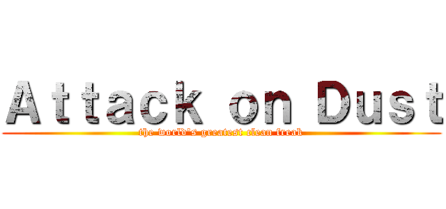 Ａｔｔａｃｋ ｏｎ Ｄｕｓｔ (the world's greatest clean freak)