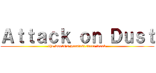 Ａｔｔａｃｋ ｏｎ Ｄｕｓｔ (the world's greatest clean freak)