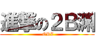 進撃の２Ｂ渊 (.ORZ)