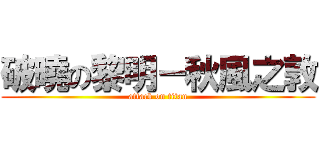 破曉の黎明－秋風之敦 (attack on titan)