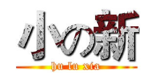 小の新 (hu lu xia)