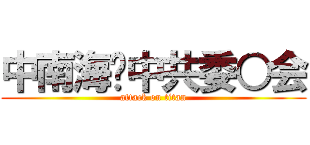 中南海—中共委○会 (attack on titan)