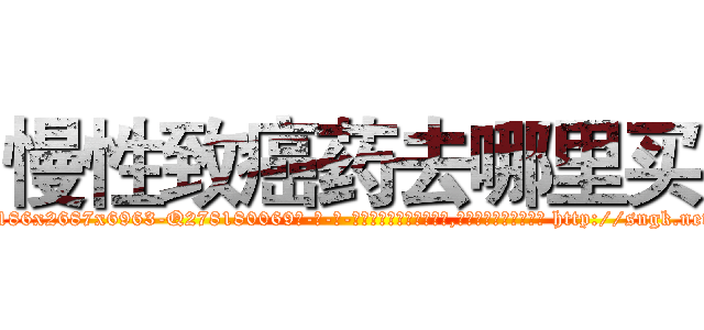 慢性致癌药去哪里买 (慢性致癌药去哪里买【电-186x2687x6963-Q278180069元-吉-药-业】我们做的是长期生意,靠的是老客户长期支持 http://sngk.net/7MkRsi
)