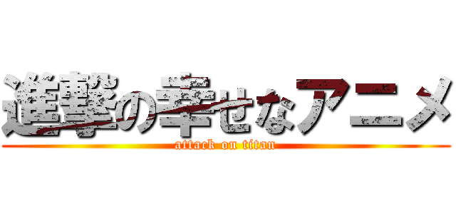 進撃の幸せなアニメ (attack on titan)