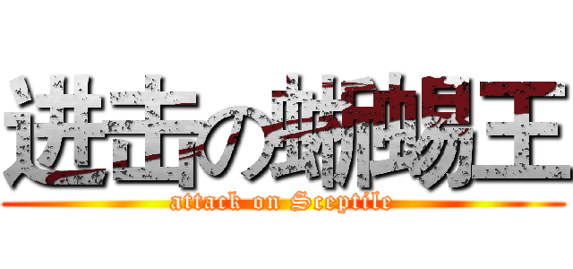 进击の蜥蜴王 (attack on Sceptile)