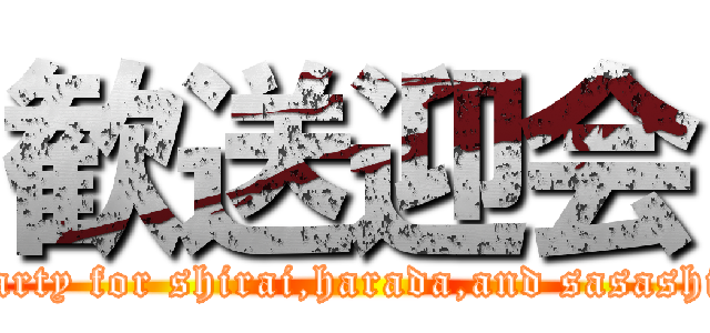 歓送迎会 (a party for shirai,harada,and sasashige)