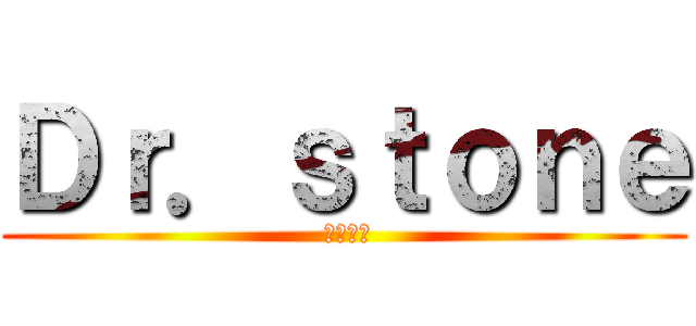 Ｄｒ．ｓｔｏｎｅ ( せんくう)