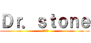 Ｄｒ．ｓｔｏｎｅ ( せんくう)