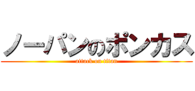 ノーパンのポンカス (attack on titan)