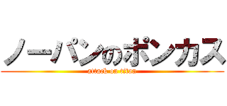 ノーパンのポンカス (attack on titan)