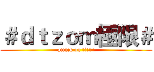 ＃ｄｔｚｏｍ極限＃ (attack on titan)