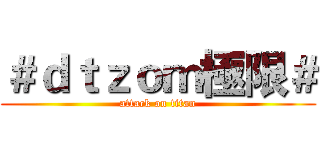 ＃ｄｔｚｏｍ極限＃ (attack on titan)