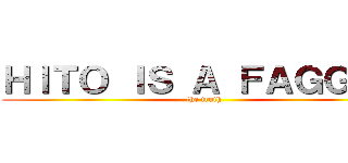 ＨＩＴＯ ＩＳ Ａ ＦＡＧＧＯＴ (the truth)