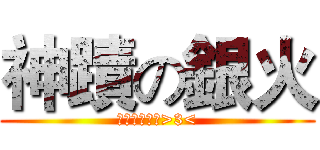 神蹟の銀火 (斯尼尼好可愛>3<)