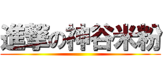 進撃の神谷米粉 ()
