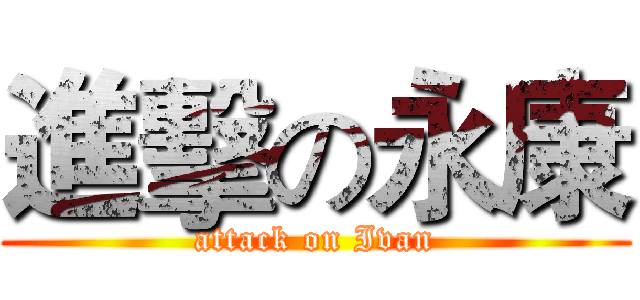 進擊の永康 (attack on Ivan)