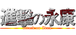 進擊の永康 (attack on Ivan)