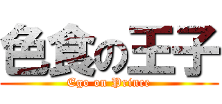 色食の王子 (Ego on Prince)