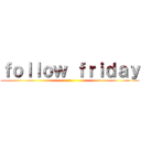 ｆｏｌｌｏｗ ｆｒｉｄａｙ ()